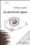 La vita di tutti i giorni libro di Mattioli Raffaele