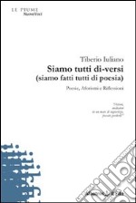 Siamo tutti di-versi (siamo fatti tutti di poesia). Poesie, aforismi e riflessioni