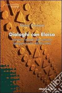 Dialoghi con Eloisa (ovvero il mondo del pensiero spiegato a una adolescente) libro