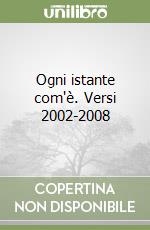 Ogni istante com'è. Versi 2002-2008