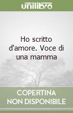 Ho scritto d'amore. Voce di una mamma