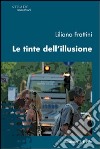 Le tinte dell'illusione libro di Frattini Liliano