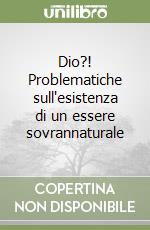 Dio?! Problematiche sull'esistenza di un essere sovrannaturale libro