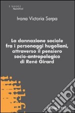 La Dannazione sociale fra i personaggi hugoliani, attraverso il pensiero socio-antropologico di René Girard libro