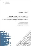 Lo sguardo di Narciso... Oltre l'apparenza; la profondità dell'anima... libro di Lanatà Agnese