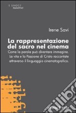 La rappresentazione del sacro nel cinema. Come la parola può diventare immagine. La vita e la passione di Cristo raccontate attraverso il linguaggio cinematografico libro