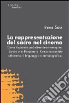 La rappresentazione del sacro nel cinema. Come la parola può diventare immagine. La vita e la passione di Cristo raccontate attraverso il linguaggio cinematografico libro