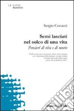 Semi lasciati nel solco di una vita. Pensieri di vita e di morte libro