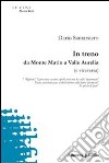 In treno. Da monte Mario a Valle Aurelia (e viceversa) libro