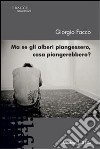 Ma se gli alberi piangessero, cosa piangerebbero? libro