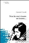 Non ho mai vissuto un istante... libro di Contoli Antonio