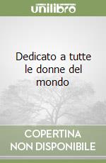 Dedicato a tutte le donne del mondo libro