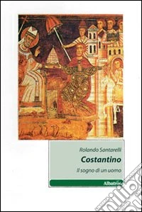 Costantino. Il sogno di un uomo libro