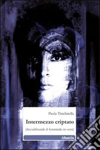 Intermezzo criptato. (Decodificando il femminile in versi) libro