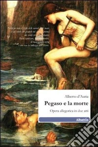 Pegaso e la morte. Opera allegorica in due atti libro