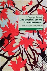 Due poeti all'ombra di acero rosso. Vera storia di un insuccesso libro