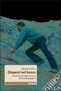 Dispersi nel bosco. Avventure tragicomiche di un paraplegico libro