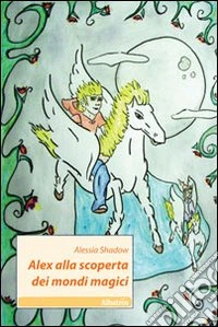 Alex alla scoperta dei mondi magici libro