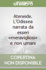 Ateneide. L'Odissea narrata da esseri «meravigliosi» e non umani libro