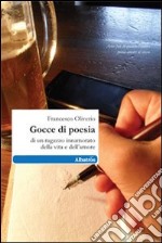 Gocce di poesia di un ragazzo innamorato della vita e dell'amore libro