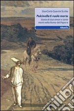 Pulcinella ti vuole morto. Storia di due amori e tante morti nella Roma del papa re libro