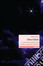 Oltre l'oblio. A volte, basta semplicemente credere nei sogni, per realizzarli libro