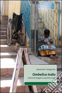 Ombelico India. Diario di viaggio su quattro ruote libro