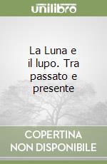 La Luna e il lupo. Tra passato e presente libro