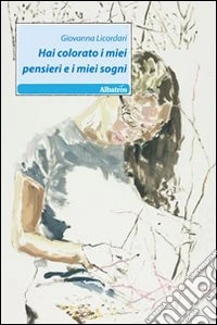 Hai colorato i miei pensieri e i miei sogni libro