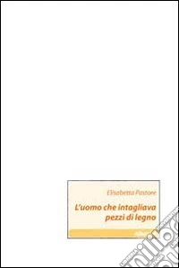 L'uomo che intagliava pezzi di legno libro