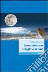 La bambina che inseguiva la luna libro