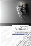 Gli angeli volano anche senza ali. Quarant'anni di anima in rima in uno specchio profondo libro