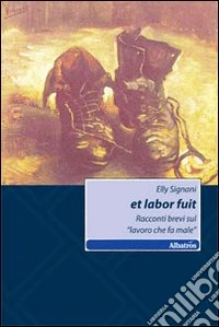 Et labor fuit. Racconti brevi sul «lavoro che fa male» libro