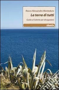 La terra di tutti. Guida al Salento per divagazioni libro