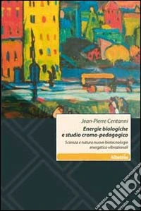 Energie biologiche e studio cromo-pedagogico. Scienza e natura. Nuove biotecnologie energetico vibrazionali libro
