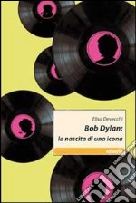 Bob Dylan. La nascita di una icona libro