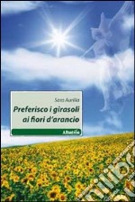 Preferisco i girasoli ai fiori d'arancio libro