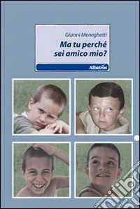Ma tu perché sei mio amico?