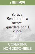 Soraya. Sentire con la mente, guardare con il cuore