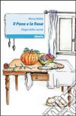 Il pane e la rosa. Elogio della cucina libro