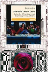 Senso del centro. Graal. Il disordine del mondo: principio della fine o principio dell'inizio? libro