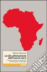 La dis-alienazione dell'uomo nero. Il «nuovo umanesimo» nel pensiero di Frantz Fanon, 50 anni dopo libro