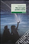 Non mi voglio perdere niente libro di Ferraro Antonella