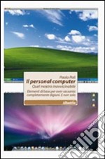 Il personal computer. Quel mostro inavvicinabile. Elementi di base per over-sessanta completamente digiuni. E non solo libro