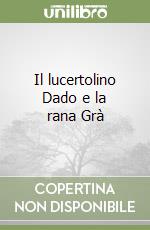 Il lucertolino Dado e la rana Grà libro