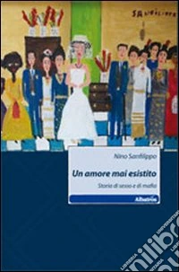 Un amore mai esistito. Storia di sesso e di mafia libro