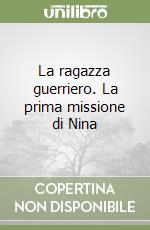 La ragazza guerriero. La prima missione di Nina libro