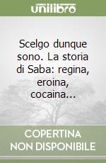 Scelgo dunque sono. La storia di Saba: regina, eroina, cocaina... libro
