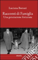 Racconti di famiglia. Una generazione fortunata libro