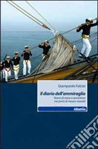 Il diario dell'ammiraglio. Storie di mare e avventure nei porti di mezzo mondo libro